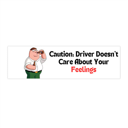 "Caution: Driver Doesn’t Care About Your Feelings" Bumper Sticker
